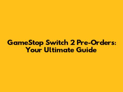 GameStop Switch 2 Pre-Orders: Your Ultimate Guide