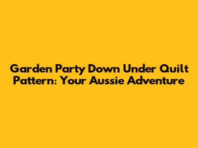Garden Party Down Under Quilt Pattern: Your Aussie Adventure