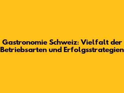 Gastronomie Schweiz: Vielfalt der Betriebsarten und Erfolgsstrategien