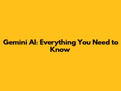 Gemini AI: Everything You Need to Know