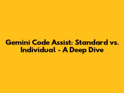 Gemini Code Assist: Standard vs. Individual - A Deep Dive