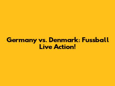 Germany vs. Denmark: Fussball Live Action!