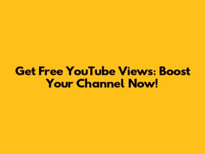 Get Free YouTube Views: Boost Your Channel Now!