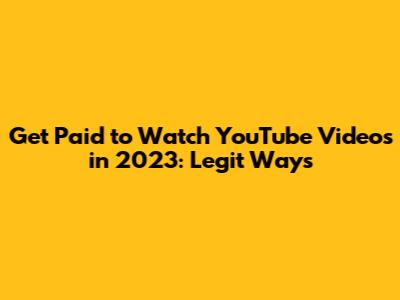 Get Paid to Watch YouTube Videos in 2023: Legit Ways