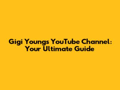 Gigi Young's YouTube Channel: Your Ultimate Guide