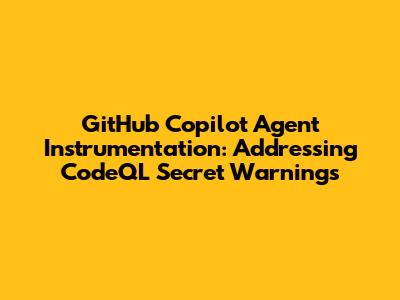 GitHub Copilot Agent Instrumentation: Addressing CodeQL Secret Warnings