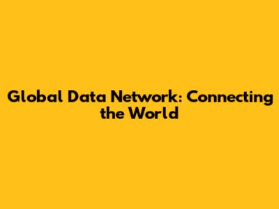 Global Data Network: Connecting the World
