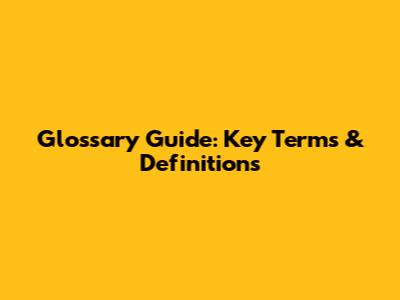 Glossary Guide: Key Terms & Definitions