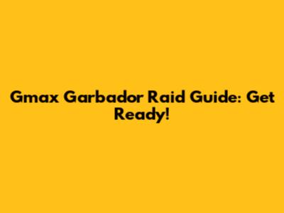 Gmax Garbador Raid Guide: Get Ready!