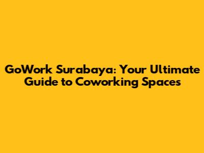 GoWork Surabaya: Your Ultimate Guide to Coworking Spaces