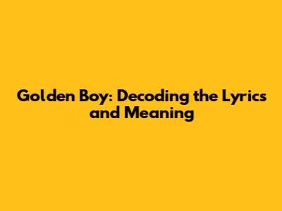 Golden Boy: Decoding the Lyrics and Meaning
