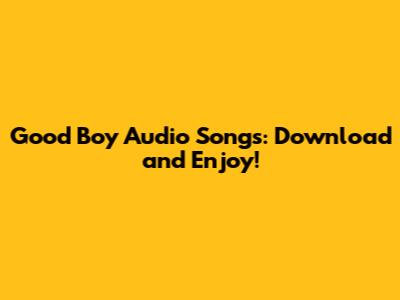 Good Boy Audio Songs: Download and Enjoy!