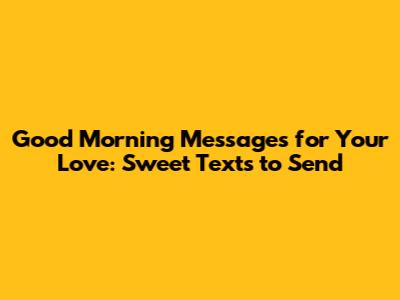 Good Morning Messages for Your Love: Sweet Texts to Send