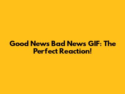 Good News Bad News GIF: The Perfect Reaction!