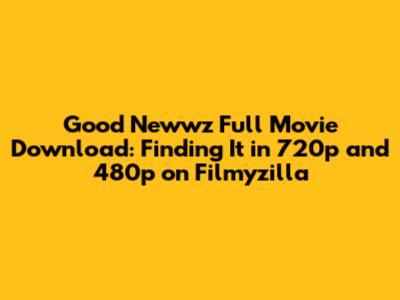 Good Newwz Full Movie Download: Finding It in 720p and 480p on Filmyzilla