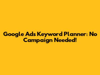 Google Ads Keyword Planner: No Campaign Needed!