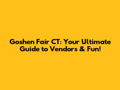 Goshen Fair CT: Your Ultimate Guide to Vendors & Fun!