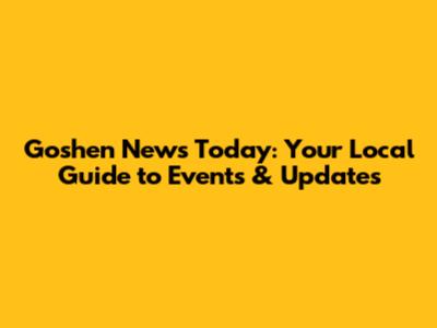 Goshen News Today: Your Local Guide to Events & Updates