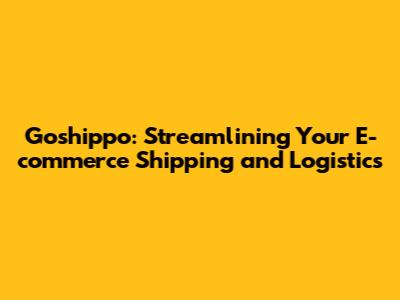 Goshippo: Streamlining Your E-commerce Shipping and Logistics