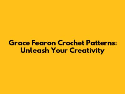 Grace Fearon Crochet Patterns: Unleash Your Creativity