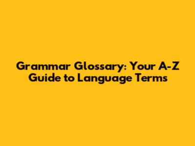 Grammar Glossary: Your A-Z Guide to Language Terms
