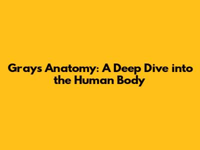 Gray's Anatomy: A Deep Dive into the Human Body