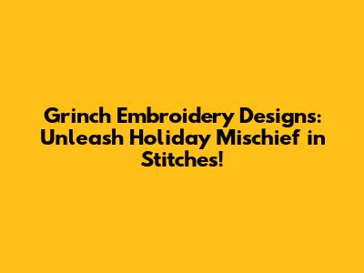 Grinch Embroidery Designs: Unleash Holiday Mischief in Stitches!