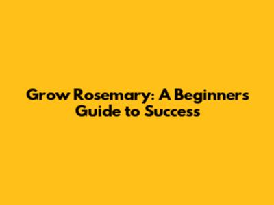 Grow Rosemary: A Beginner's Guide to Success