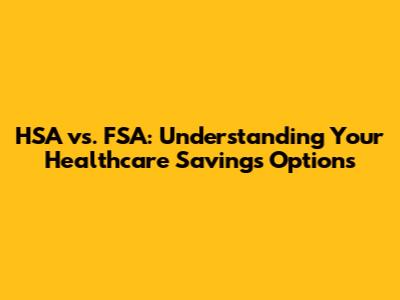 HSA vs. FSA: Understanding Your Healthcare Savings Options