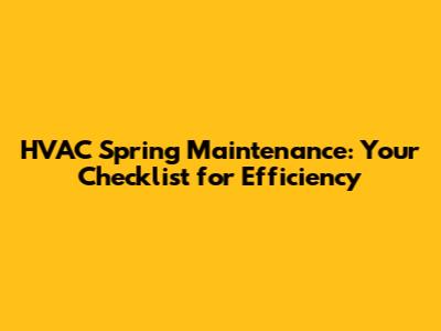 HVAC Spring Maintenance: Your Checklist for Efficiency