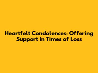 Heartfelt Condolences: Offering Support in Times of Loss