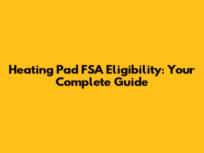 Heating Pad FSA Eligibility: Your Complete Guide