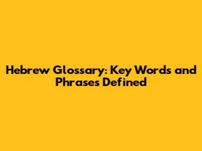 Hebrew Glossary: Key Words and Phrases Defined