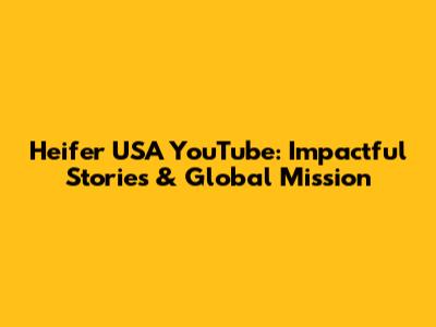 Heifer USA YouTube: Impactful Stories & Global Mission