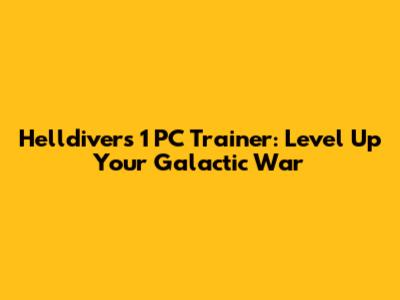 Helldivers 1 PC Trainer: Level Up Your Galactic War