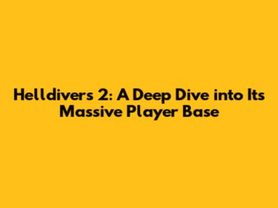 Helldivers 2: A Deep Dive into Its Massive Player Base