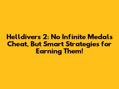 Helldivers 2: No Infinite Medals Cheat, But Smart Strategies for Earning Them!