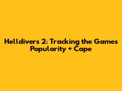 Helldivers 2: Tracking the Game's Popularity + Cape