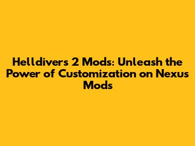 Helldivers 2 Mods: Unleash the Power of Customization on Nexus Mods