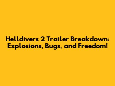 Helldivers 2 Trailer Breakdown: Explosions, Bugs, and Freedom!
