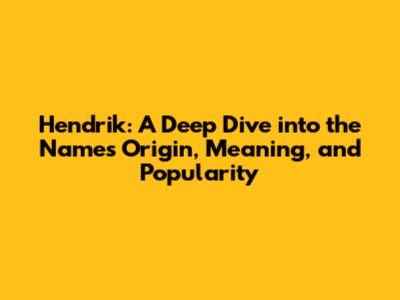 Hendrik: A Deep Dive into the Name's Origin, Meaning, and Popularity