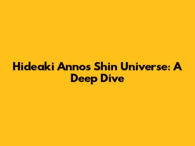 Hideaki Anno's Shin Universe: A Deep Dive