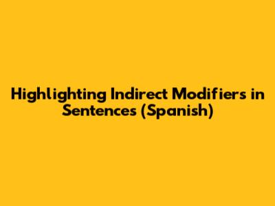 Highlighting Indirect Modifiers in Sentences (Spanish)