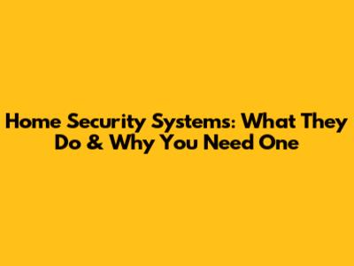 Home Security Systems: What They Do & Why You Need One