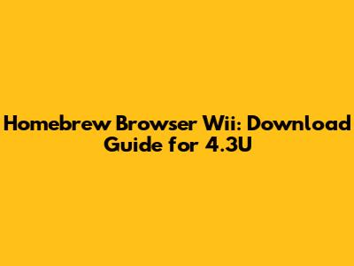 Homebrew Browser Wii: Download Guide for 4.3U