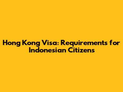Hong Kong Visa: Requirements for Indonesian Citizens