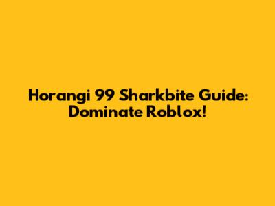 Horangi 99 Sharkbite Guide: Dominate Roblox!