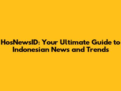 HosNewsID: Your Ultimate Guide to Indonesian News and Trends