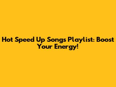 Hot Speed Up Songs Playlist: Boost Your Energy!