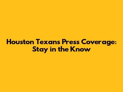 Houston Texans Press Coverage: Stay in the Know